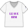 Leave Him V-Neck Tee — Empowerment Graphic Women’s T‑Shirt